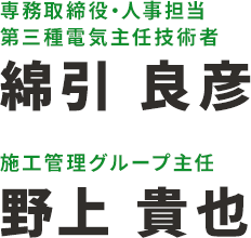 専務取締役・人事担当 第三種電気主任技術者 綿引 良彦、施工管理グループ主任 野上 貴也